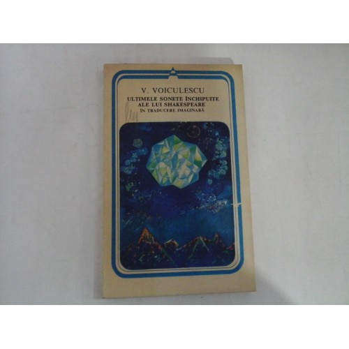 ULTIMELE SONETE INCHIPUITE ALE LUI SHAKESPEARE IN TRADUCERE IMAGINARA - V. VOICULESCU - Bucuresti, ed. Minerva, 1981 ULTIMELE SONETE INCHIPUITE ALE LUI SHAKESPEARE IN TRADUCERE IMAGINARA - V. VOICULESCU - Bucuresti, ed. Minerva, 1981